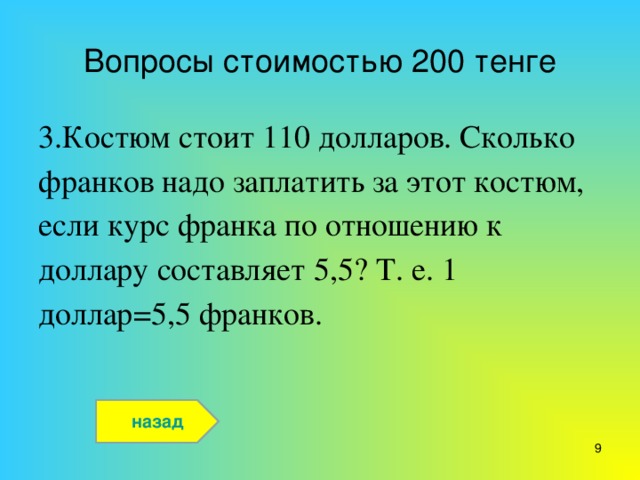 Вопросы стоимостью 200 тенге 3.Костюм стоит 110 долларов. Сколько франков надо заплатить за этот костюм, если курс франка по отношению к доллару составляет 5,5? Т. е. 1 доллар=5,5 франков. назад