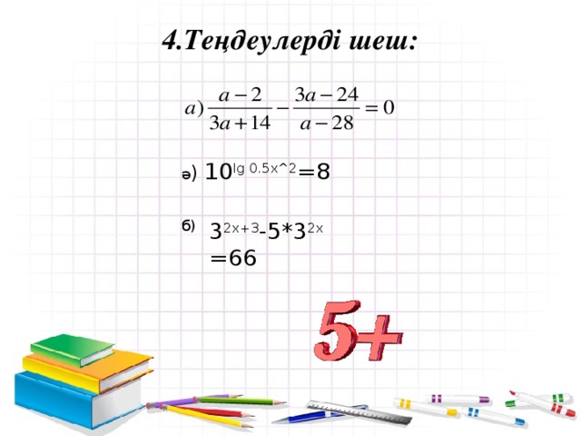 4.Теңдеулерді шеш:   ә ) 10 lg 0.5x^2 =8 3 2х+3 -5*3 2х =66 б)