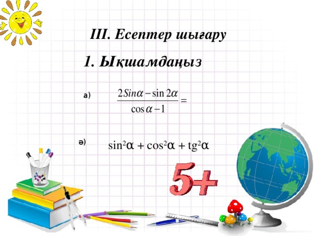 ІІІ. Есептер шығару   1. Ықшамдаңыз а) sin 2 α + cos 2 α + tg 2 α ә)