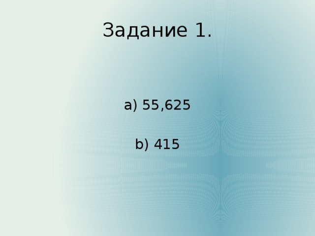 Задание 1. а) 55,625 b) 415