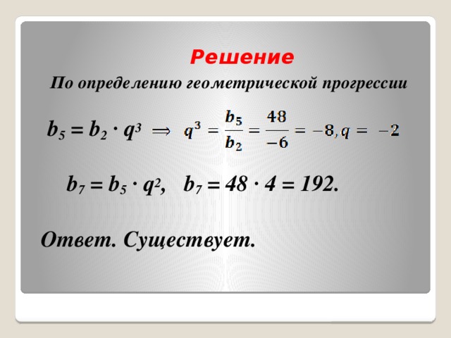 Решение   По определению геометрической прогрессии    b 5 = b 2 · q 3     b 7 = b 5 · q 2 , b 7 = 48 · 4 = 192.     Ответ. Существует.