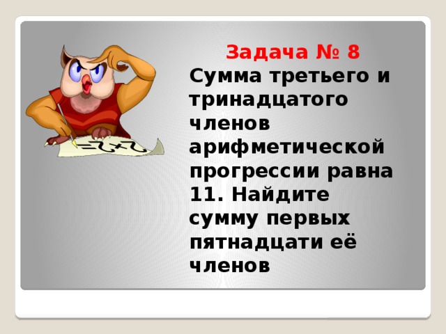 Задача № 8  Сумма третьего и тринадцатого членов арифметической прогрессии равна 11. Найдите сумму первых пятнадцати её членов