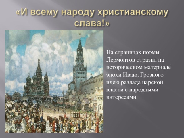 На страницах поэмы Лермонтов отразил на историческом материале эпохи Ивана Грозного идею разлада царской власти с народными интересами.