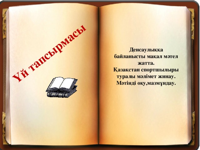 Үй тапсырмасы Денсаулыққа байланысты мақал мәтел жатта. Қазақстан спортшылыры туралы мәлімет жинау. Мәтінді оқу,мазмұндау.