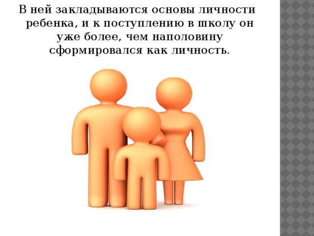 В ней закладываются основы личности ребенка, и к поступлению в школу он уже более, чем наполовину сформировался как личность.