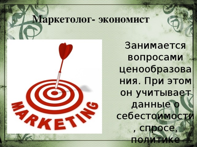 Маркетолог- экономист  Занимается вопросами ценообразования. При этом он учитывает данные о себестоимости, спросе, политике конкурентов и пр.