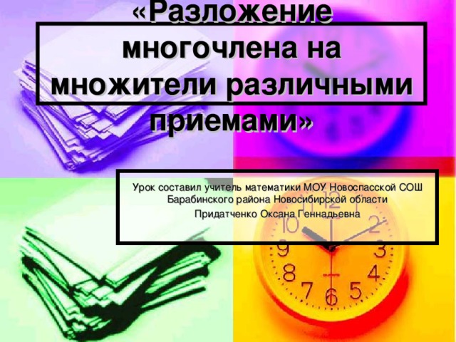 «Разложение многочлена на множители различными приемами» Урок составил учитель математики МОУ Новоспасской СОШ Барабинского района Новосибирской области Придатченко Оксана Геннадьевна