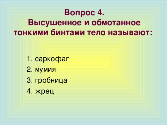 Вопрос 4.  Высушенное и обмотанное тонкими бинтами тело называют: 1. саркофаг 2. мумия 3. гробница 4. жрец