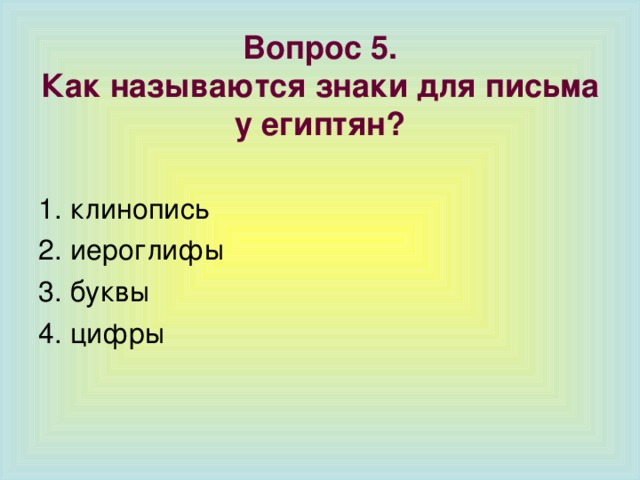 Вопрос 5.  Как называются знаки для письма у египтян? 1. клинопись 2. иероглифы 3. буквы 4. цифры