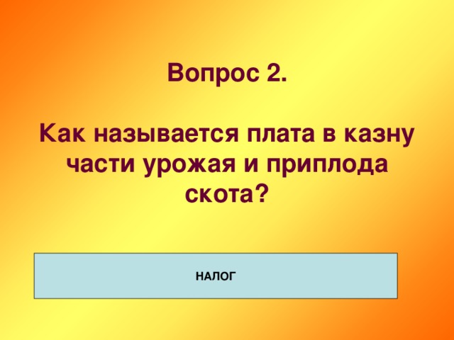 Вопрос 2.   Как называется плата в казну части урожая и приплода скота? НАЛОГ