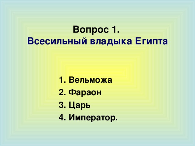 Вопрос 1.  Всесильный владыка Египта 1 . Вельможа 2. Фараон 3. Царь 4. Император.