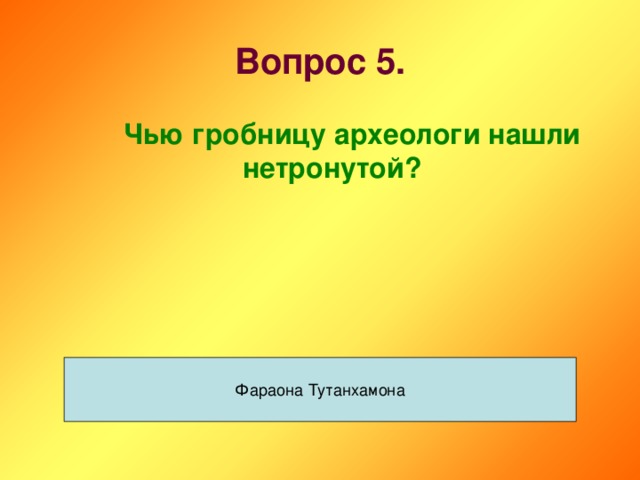 Вопрос 5.   Чью гробницу археологи нашли нетронутой? Фараона Тутанхамона