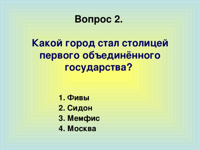 Вопрос 2.   Какой город  стал столицей первого объединённого государства?  1. Фивы 2. Сидон 3. Мемфис 4. Москва