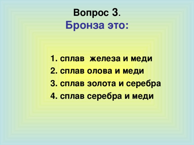 Вопрос  3 .  Бронза это: 1. сплав железа и меди 2. сплав олова и меди 3. сплав золота и серебра 4. сплав серебра и меди