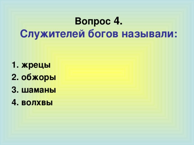 Вопрос  4.  Служителей богов называли: 1. жрецы 2. обжоры 3. шаманы 4. волхвы