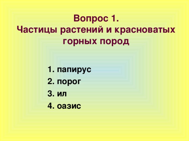 Вопрос 1.  Частицы растений и красноватых горных пород 1. папирус 2. порог 3. ил 4. оазис