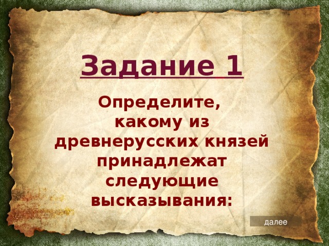 Задание  1 Определите,  какому из древнерусских князей принадлежат следующие высказывания: далее