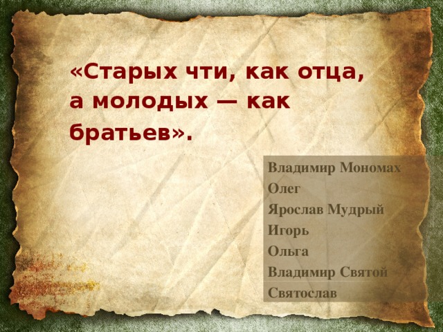 «Старых чти, как отца,  а молодых — как братьев».  Владимир Мономах Олег Ярослав Мудрый Игорь Ольга Владимир Святой Святослав