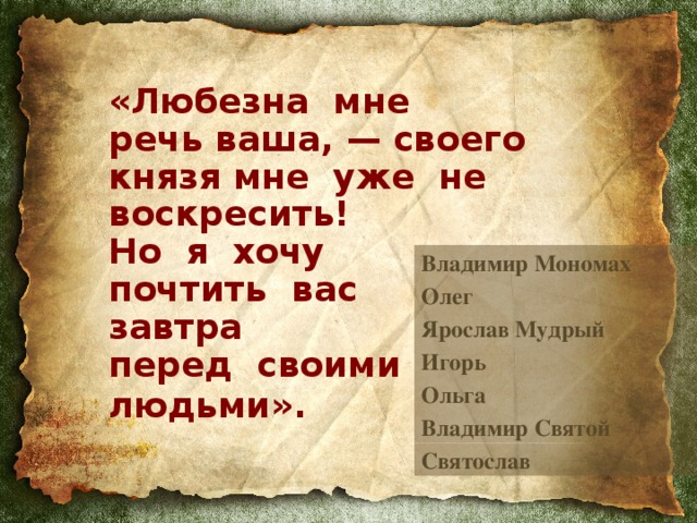 «Любезна мне  речь ваша, — своего князя мне уже не воскресить!  Но я хочу  почтить вас  завтра  перед своими  людьми».  Владимир Мономах Олег Ярослав Мудрый Игорь Ольга Владимир Святой Святослав