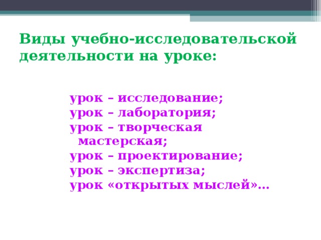 Виды учебно-исследовательской деятельности на уроке: урок – исследование; урок – лаборатория; урок – творческая мастерская; урок – проектирование; урок – экспертиза; урок «открытых мыслей»…