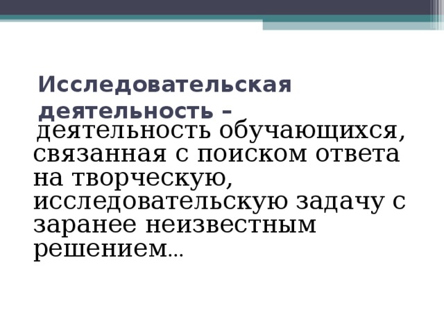 Исследовательская деятельность –    деятельность обучающихся, связанная с поиском ответа на творческую, исследовательскую задачу с заранее неизвестным решением …