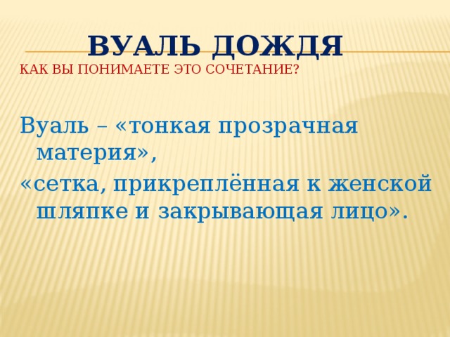 Вуаль дождя  Как вы понимаете это сочетание?    Вуаль – «тонкая прозрачная материя», «сетка, прикреплённая к женской шляпке и закрывающая лицо».