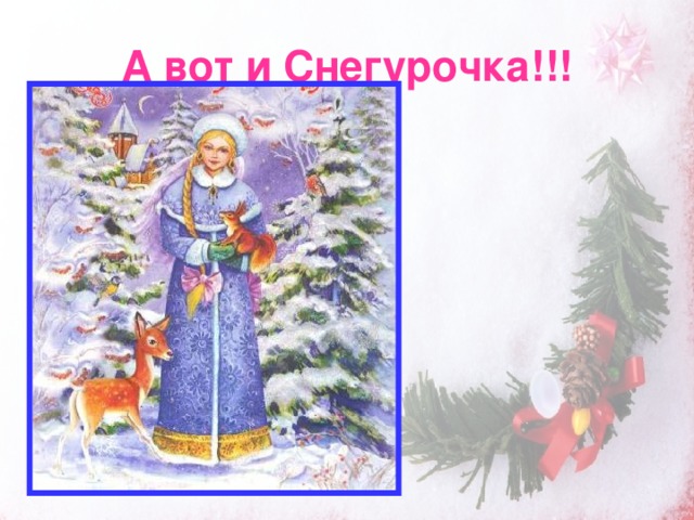 А вот и Снегурочка!!!