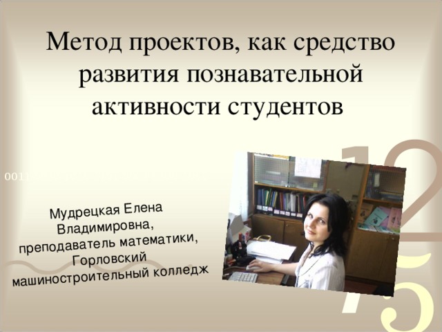 Метод проектов, как средство развития познавательной активности студентов Мудрецкая Елена Владимировна ,  преподаватель математики,  Горловский  машиностроительны й колледж