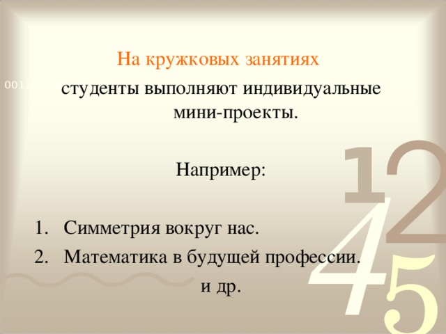 На кружковых занятиях  студенты выполняют индивидуальные мини-проекты. Например: Симметрия вокруг нас. Математика в будущей профессии. и др.