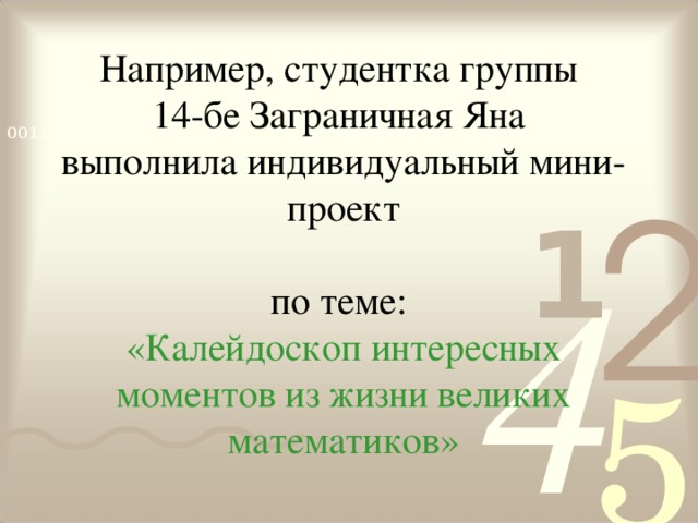 Например, студентка группы  14-бе Заграничная Яна  выполнила индивидуальный мини-проект   по теме:  «Калейдоскоп интересных моментов из жизни великих математиков»