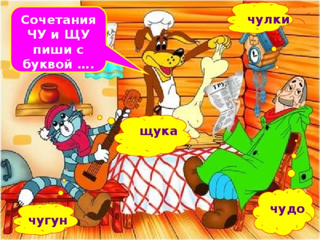 Сочетания ЧУ и ЩУ пиши с буквой ….  чулки  щука  чудо чугун