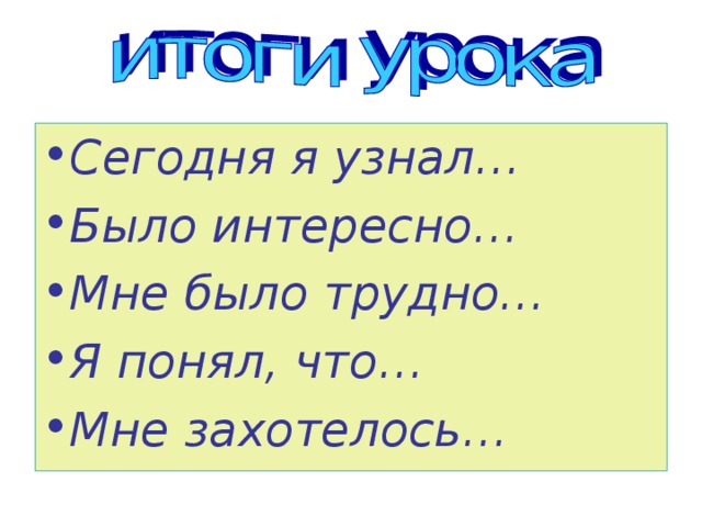 Сегодня я узнал… Было интересно… Мне было трудно… Я понял, что… Мне захотелось…