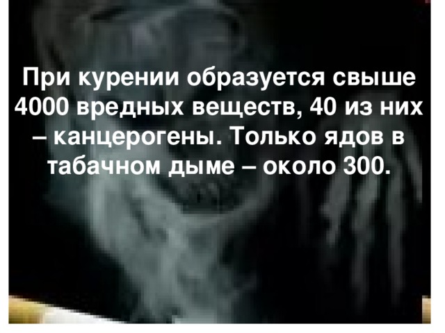 При курении образуется свыше 4000 вредных веществ, 40 из них – канцерогены. Только ядов в табачном дыме – около 300.