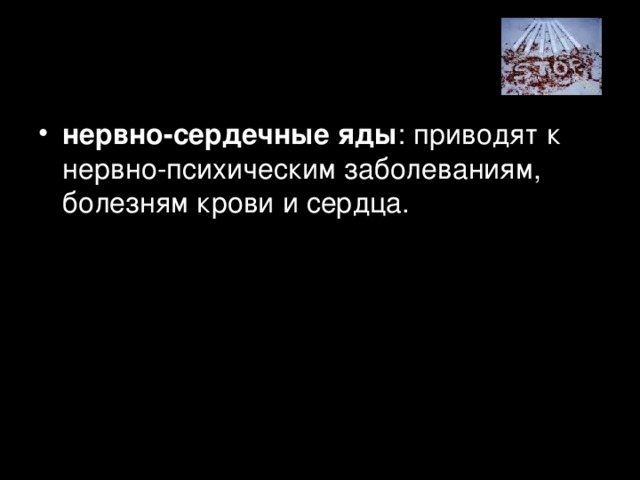 нервно-сердечные яды : приводят к нервно-психическим заболеваниям, болезням крови и сердца.