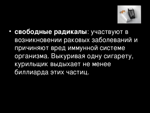 свободные радикалы : участвуют в возникновении раковых заболеваний и причиняют вред иммунной системе организма. Выкуривая одну сигарету, курильщик выдыхает не менее биллиарда этих частиц.