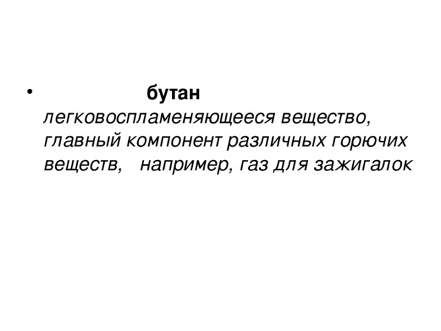 бутан легковоспламеняющееся вещество, главный компонент различных горючих веществ,   например, газ для зажигалок