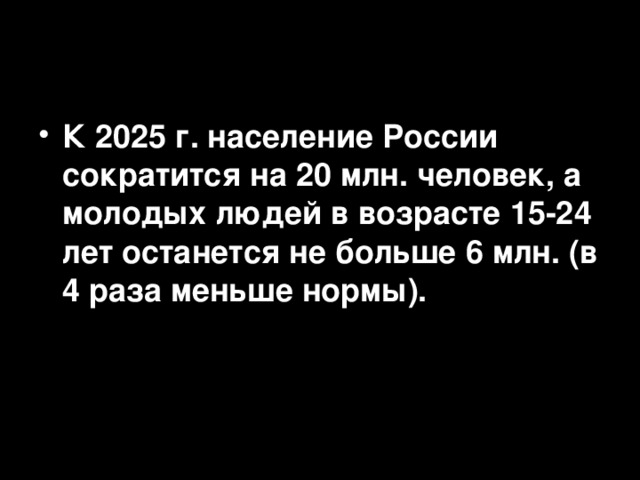 К 2025 г. население России сократится на 20 млн. человек, а молодых людей в возрасте 15-24 лет останется не больше 6 млн. (в 4 раза меньше нормы).