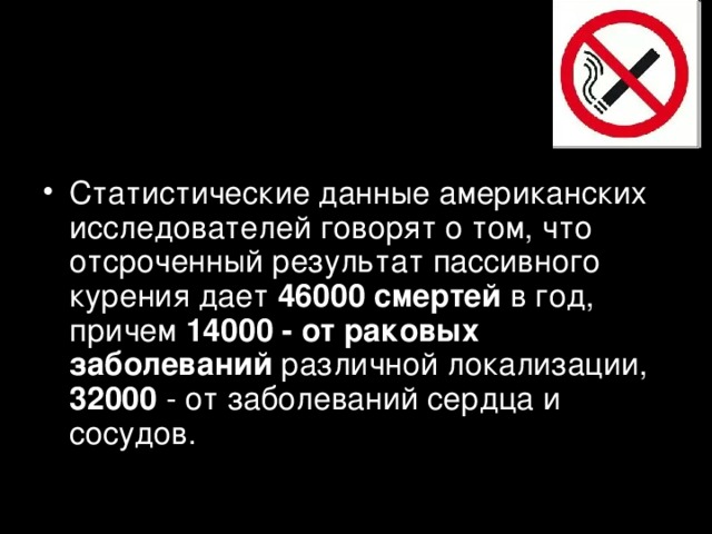 Статистические данные американских исследователей говорят о том, что отсроченный результат пассивного курения дает 46000 смертей в год, причем 14000 - от раковых заболеваний различной локализации, 32000 - от заболеваний сердца и сосудов.