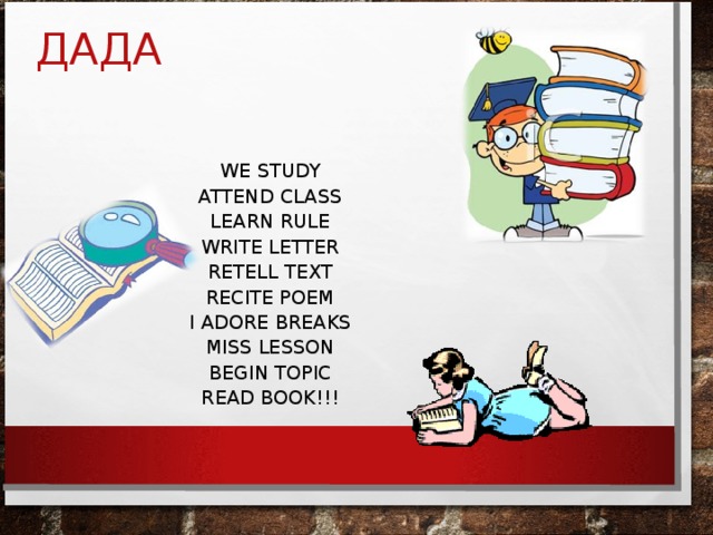 ДАДА WE STUDY ATTEND CLASS LEARN RULE WRITE LETTER RETELL TEXT RECITE POEM I ADORE BREAKS MISS LESSON BEGIN TOPIC READ BOOK!!!