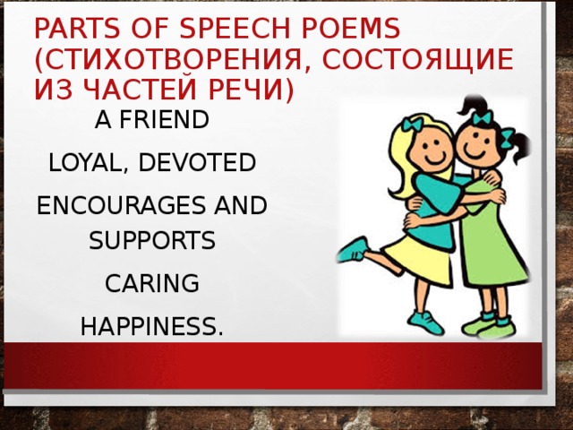 PARTS OF SPEECH POEMS ( СТИХОТВОРЕНИЯ, СОСТОЯЩИЕ ИЗ ЧАСТЕЙ РЕЧИ ) A FRIEND LOYAL, DEVOTED ENCOURAGES AND SUPPORTS CARING HAPPINESS.