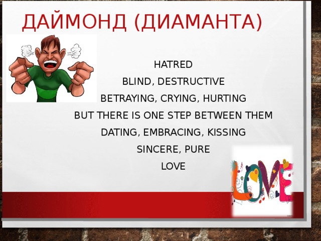 ДАЙМОНД (ДИАМАНТА) HATRED BLIND, DESTRUCTIVE BETRAYING, CRYING, HURTING BUT THERE IS ONE STEP BETWEEN THEM DATING, EMBRACING, KISSING SINCERE, PURE LOVE