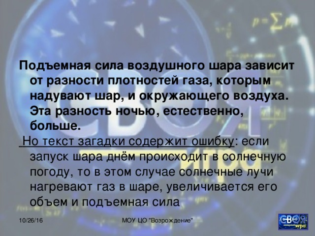 Подъемная сила воздушного шара зависит от разности плотностей газа, которым надувают шар, и окружающего воздуха. Эта разность ночью, естественно, больше.  Но текст загадки содержит ошибку 10/26/16 МОУ ЦО 