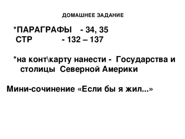 ДОМАШНЕЕ ЗАДАНИЕ  *ПАРАГРАФЫ  - 34, 35   СТР   - 132 – 137  *на конт\карту нанести - Государства и столицы Северной Америки Мини-сочинение «Если бы я жил...»