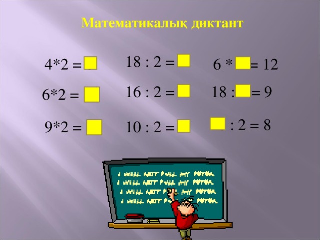 Математикалық диктант 18 : 2 = 9 6 * 2 = 12 4*2 = 8 18 : 2 = 9 16 : 2 = 8 6*2 = 12  16 : 2 = 8 10 : 2 = 5 9*2 = 18