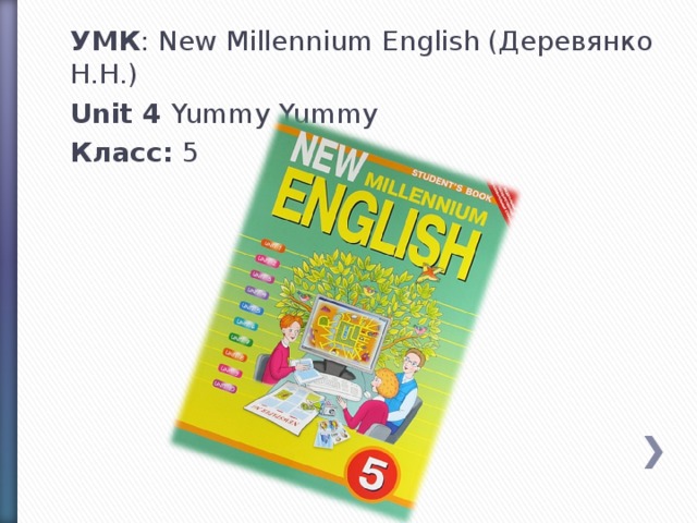 УМК : New Millennium English (Деревянко Н.Н.) Unit 4 Yummy Yummy Класс: 5