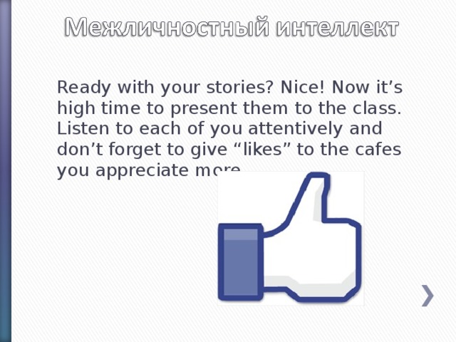 Ready with your stories? Nice! Now it’s high time to present them to the class. Listen to each of you attentively and don’t forget to give “likes” to the cafes you appreciate more.