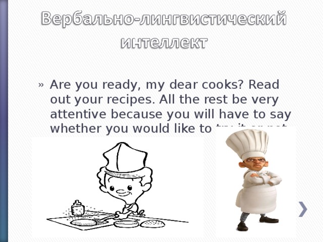 Are you ready, my dear cooks? Read out your recipes. All the rest be very attentive because you will have to say whether you would like to try it or not.