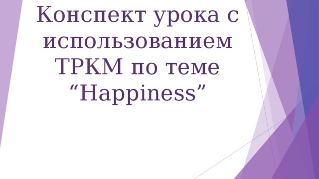 Конспект урока с использованием ТРКМ по теме “Happiness”