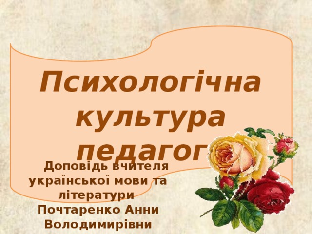 Психологічна культура педагога  Доповідь вчителя української мови та літератури Почтаренко Анни Володимирівни