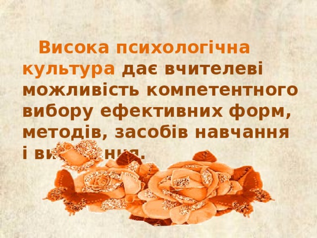 Висока психологічна культура дає вчителеві можливість компетентного вибору ефективних форм, методів, засобів навчання і виховання.